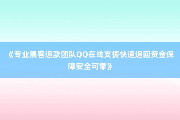 《专业黑客追款团队QQ在线支援快速追回资金保障安全可靠》