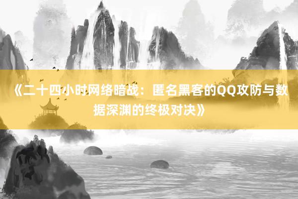 《二十四小时网络暗战：匿名黑客的QQ攻防与数据深渊的终极对决》