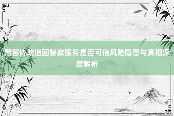 黑客协助追回骗款服务是否可信风险隐患与真相深度解析