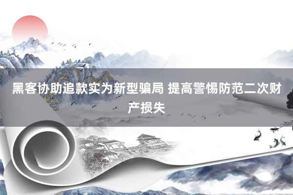 黑客协助追款实为新型骗局 提高警惕防范二次财产损失
