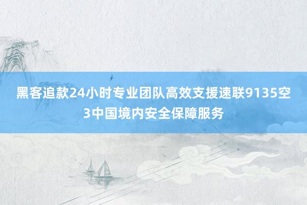 黑客追款24小时专业团队高效支援速联9135空3中国境内安全保障服务
