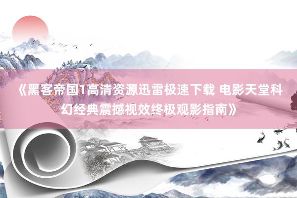 《黑客帝国1高清资源迅雷极速下载 电影天堂科幻经典震撼视效终极观影指南》