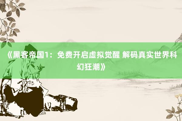 《黑客帝国1：免费开启虚拟觉醒 解码真实世界科幻狂潮》