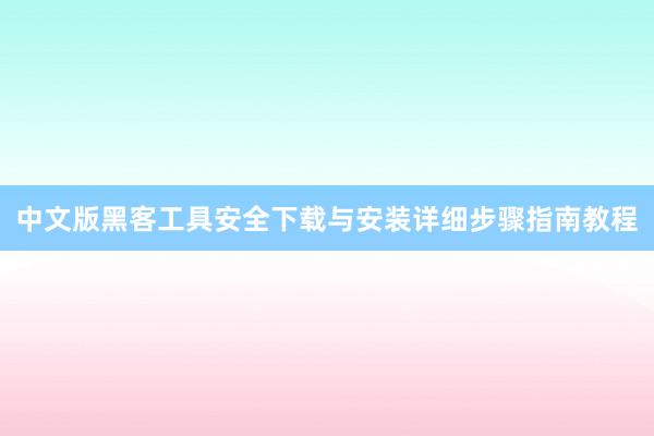 中文版黑客工具安全下载与安装详细步骤指南教程