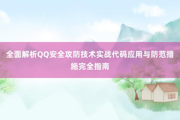 全面解析QQ安全攻防技术实战代码应用与防范措施完全指南