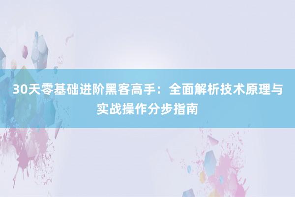 30天零基础进阶黑客高手：全面解析技术原理与实战操作分步指南