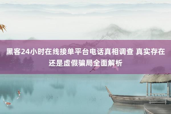 黑客24小时在线接单平台电话真相调查 真实存在还是虚假骗局全面解析