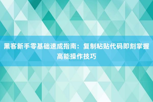 黑客新手零基础速成指南：复制粘贴代码即刻掌握高能操作技巧