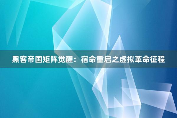 黑客帝国矩阵觉醒：宿命重启之虚拟革命征程