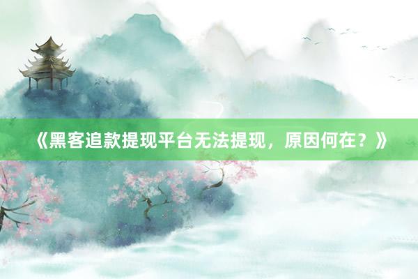《黑客追款提现平台无法提现，原因何在？》